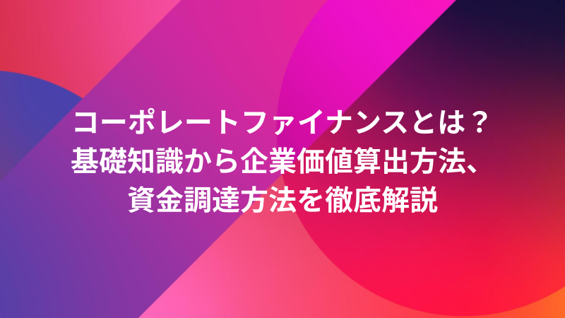 コーポレートファイナンスとは？基礎知識から企業価値算出方法、資金
