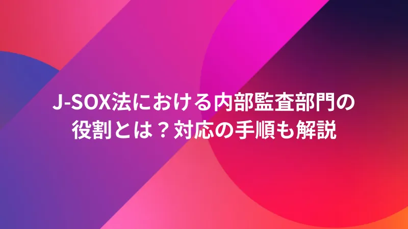 J-SOX法における内部監査部門の役割とは？対応の手順も解説 ｜ Startup JAM