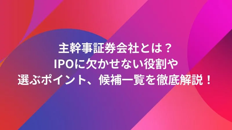 主幹事証券会社とは？IPOに欠かせない役割や選ぶポイント、候補一覧を