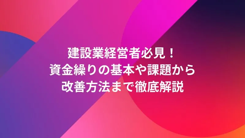 建設業経営者必見！資金繰りの基本や課題から改善方法まで徹底解説