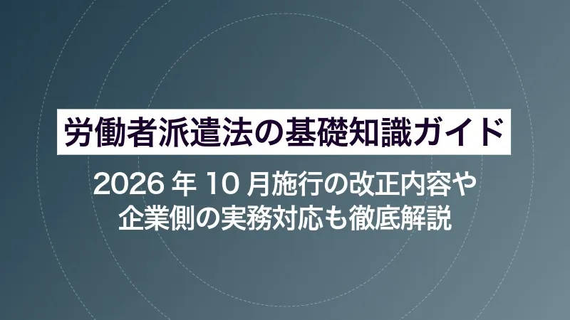 労働者派遣法の基礎知識ガイド｜2026年10月施行の改正内容や企業側の