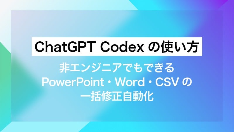 ChatGPT Codexの使い方｜非エンジニアでもできるPowerPoint・Word・CSV